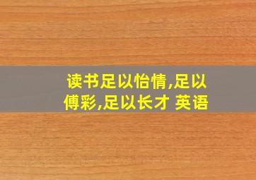 读书足以怡情,足以傅彩,足以长才 英语